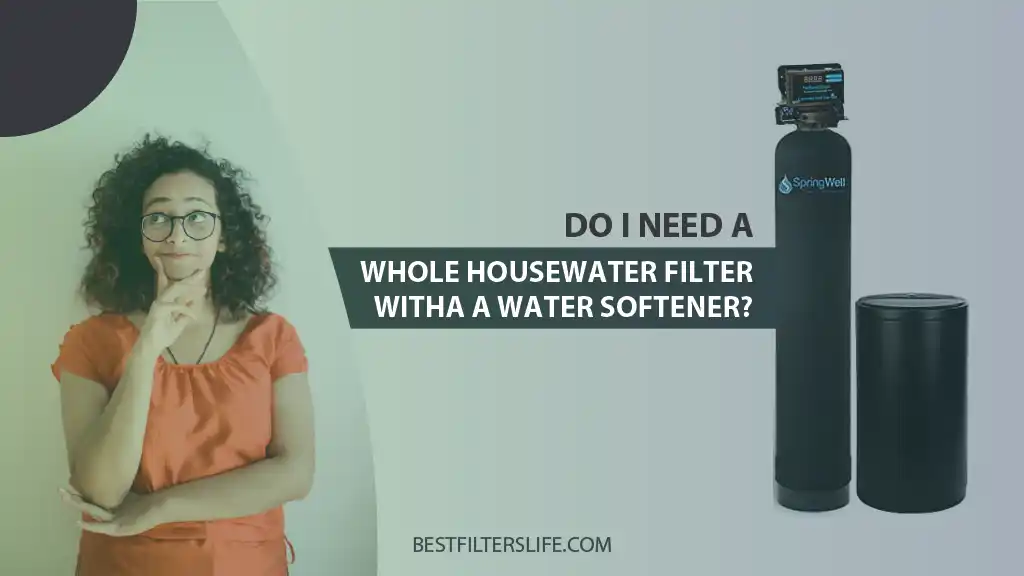 Do I Need A Whole House Water Filter With A Water Softener